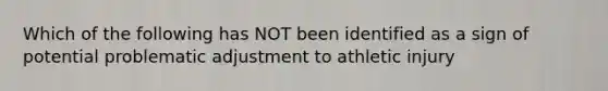 Which of the following has NOT been identified as a sign of potential problematic adjustment to athletic injury