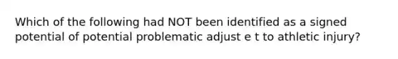 Which of the following had NOT been identified as a signed potential of potential problematic adjust e t to athletic injury?