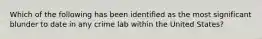 Which of the following has been identified as the most significant blunder to date in any crime lab within the United States?