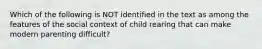 Which of the following is NOT identified in the text as among the features of the social context of child rearing that can make modern parenting difficult?