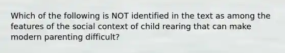 Which of the following is NOT identified in the text as among the features of the social context of child rearing that can make modern parenting difficult?