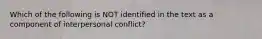 Which of the following is NOT identified in the text as a component of interpersonal conflict?