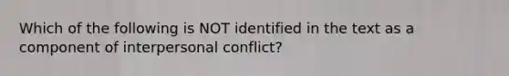 Which of the following is NOT identified in the text as a component of interpersonal conflict?