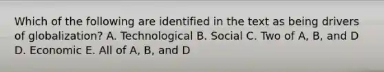 Which of the following are identified in the text as being drivers of globalization? A. Technological B. Social C. Two of A, B, and D D. Economic E. All of A, B, and D