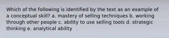 Which of the following is identified by the text as an example of a conceptual skill? a. mastery of selling techniques b. working through other people c. ability to use selling tools d. strategic thinking e. analytical ability