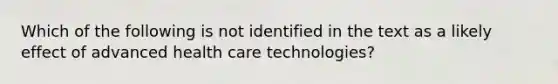 Which of the following is not identified in the text as a likely effect of advanced health care technologies?