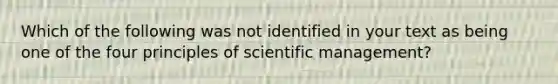 Which of the following was not identified in your text as being one of the four principles of scientific management?