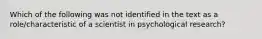 Which of the following was not identified in the text as a role/characteristic of a scientist in psychological research?