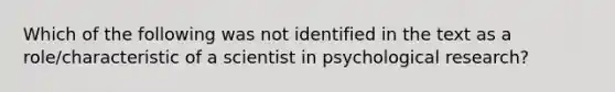 Which of the following was not identified in the text as a role/characteristic of a scientist in psychological research?