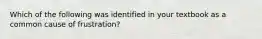 Which of the following was identified in your textbook as a common cause of frustration?