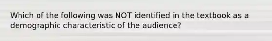 Which of the following was NOT identified in the textbook as a demographic characteristic of the audience?