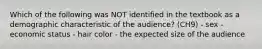 Which of the following was NOT identified in the textbook as a demographic characteristic of the audience? (CH9) - sex - economic status - hair color - the expected size of the audience