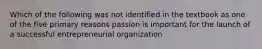 Which of the following was not identified in the textbook as one of the five primary reasons passion is important for the launch of a successful entrepreneurial organization