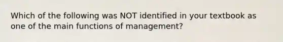 Which of the following was NOT identified in your textbook as one of the main functions of management?