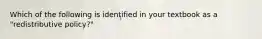 Which of the following is identified in your textbook as a "redistributive policy?"