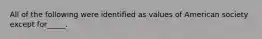 All of the following were identified as values of American society except for_____.