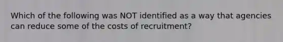 Which of the following was NOT identified as a way that agencies can reduce some of the costs of recruitment?