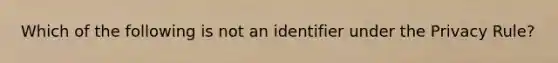 Which of the following is not an identifier under the Privacy Rule?