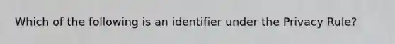 Which of the following is an identifier under the Privacy Rule?