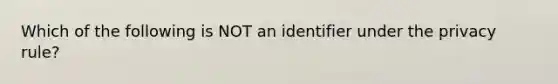 Which of the following is NOT an identifier under the privacy rule?