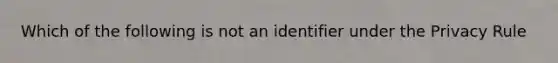 Which of the following is not an identifier under the Privacy Rule