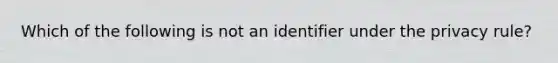 Which of the following is not an identifier under the privacy rule?