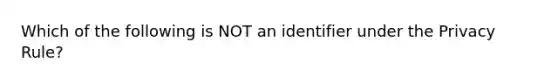 Which of the following is NOT an identifier under the Privacy Rule?