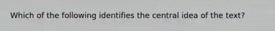 Which of the following identifies the central idea of the text?