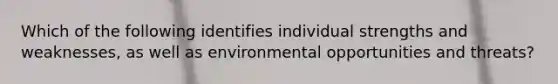 Which of the following identifies individual strengths and weaknesses, as well as environmental opportunities and threats?