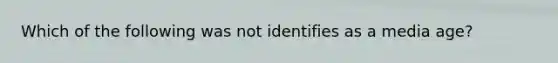 Which of the following was not identifies as a media age?