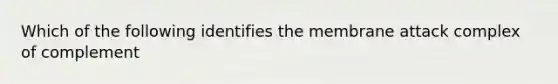 Which of the following identifies the membrane attack complex of complement