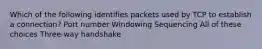 Which of the following identifies packets used by TCP to establish a connection? Port number Windowing Sequencing All of these choices Three-way handshake