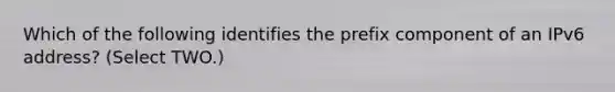 Which of the following identifies the prefix component of an IPv6 address? (Select TWO.)