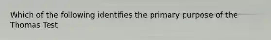 Which of the following identifies the primary purpose of the Thomas Test