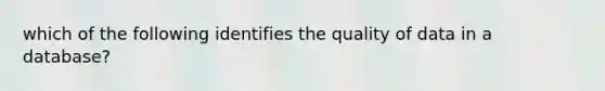 which of the following identifies the quality of data in a database?