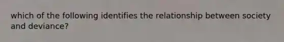 which of the following identifies the relationship between society and deviance?