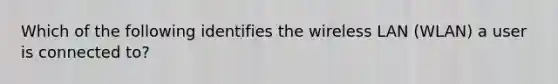 Which of the following identifies the wireless LAN (WLAN) a user is connected to?