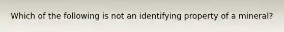 Which of the following is not an identifying property of a mineral?