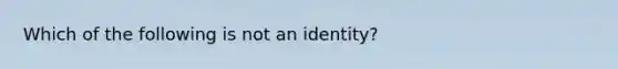 Which of the following is not an identity?