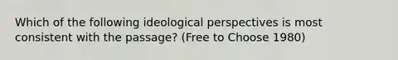 Which of the following ideological perspectives is most consistent with the passage? (Free to Choose 1980)