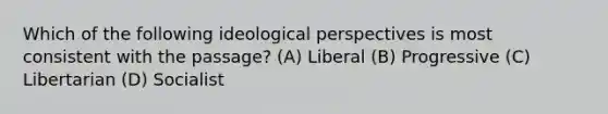 Which of the following ideological perspectives is most consistent with the passage? (A) Liberal (B) Progressive (C) Libertarian (D) Socialist