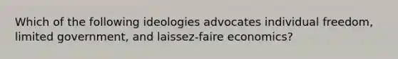 Which of the following ideologies advocates individual freedom, limited government, and laissez-faire economics?