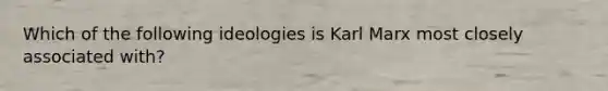 Which of the following ideologies is Karl Marx most closely associated with?