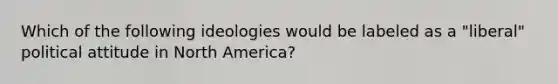 Which of the following ideologies would be labeled as a "liberal" political attitude in North America?