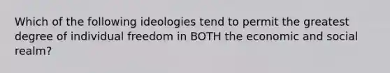 Which of the following ideologies tend to permit the greatest degree of individual freedom in BOTH the economic and social realm?