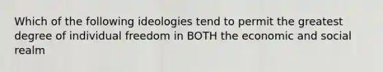 Which of the following ideologies tend to permit the greatest degree of individual freedom in BOTH the economic and social realm