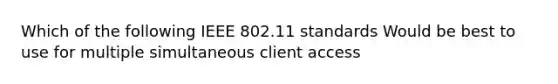 Which of the following IEEE 802.11 standards Would be best to use for multiple simultaneous client access