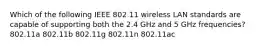 Which of the following IEEE 802.11 wireless LAN standards are capable of supporting both the 2.4 GHz and 5 GHz frequencies? 802.11a 802.11b 802.11g 802.11n 802.11ac