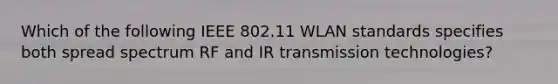 Which of the following IEEE 802.11 WLAN standards specifies both spread spectrum RF and IR transmission technologies?