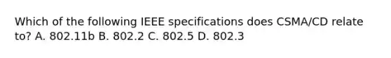 Which of the following IEEE specifications does CSMA/CD relate to? A. 802.11b B. 802.2 C. 802.5 D. 802.3